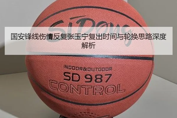 国安锋线伤情反复张玉宁复出时间与轮换思路深度解析